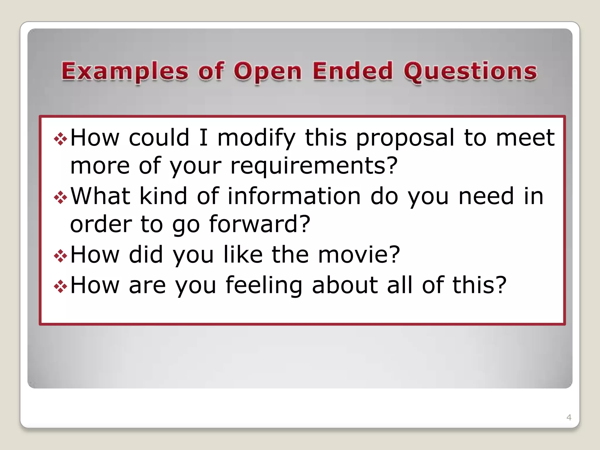  How  could I modify this proposal to meet
  more of your requirements?
 What kind of information do you need in
  order to go forward?
 How did you like the movie?
 How are you feeling about all of this?




                                              4
 