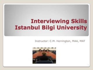 Interviewing Skills
Istanbul Bilgi University

      Instructor: C.M. Herrington, MAA, MAT




                                              1
 