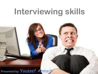 Interviewing skills




Presented by: Youssef   Ahmed
 