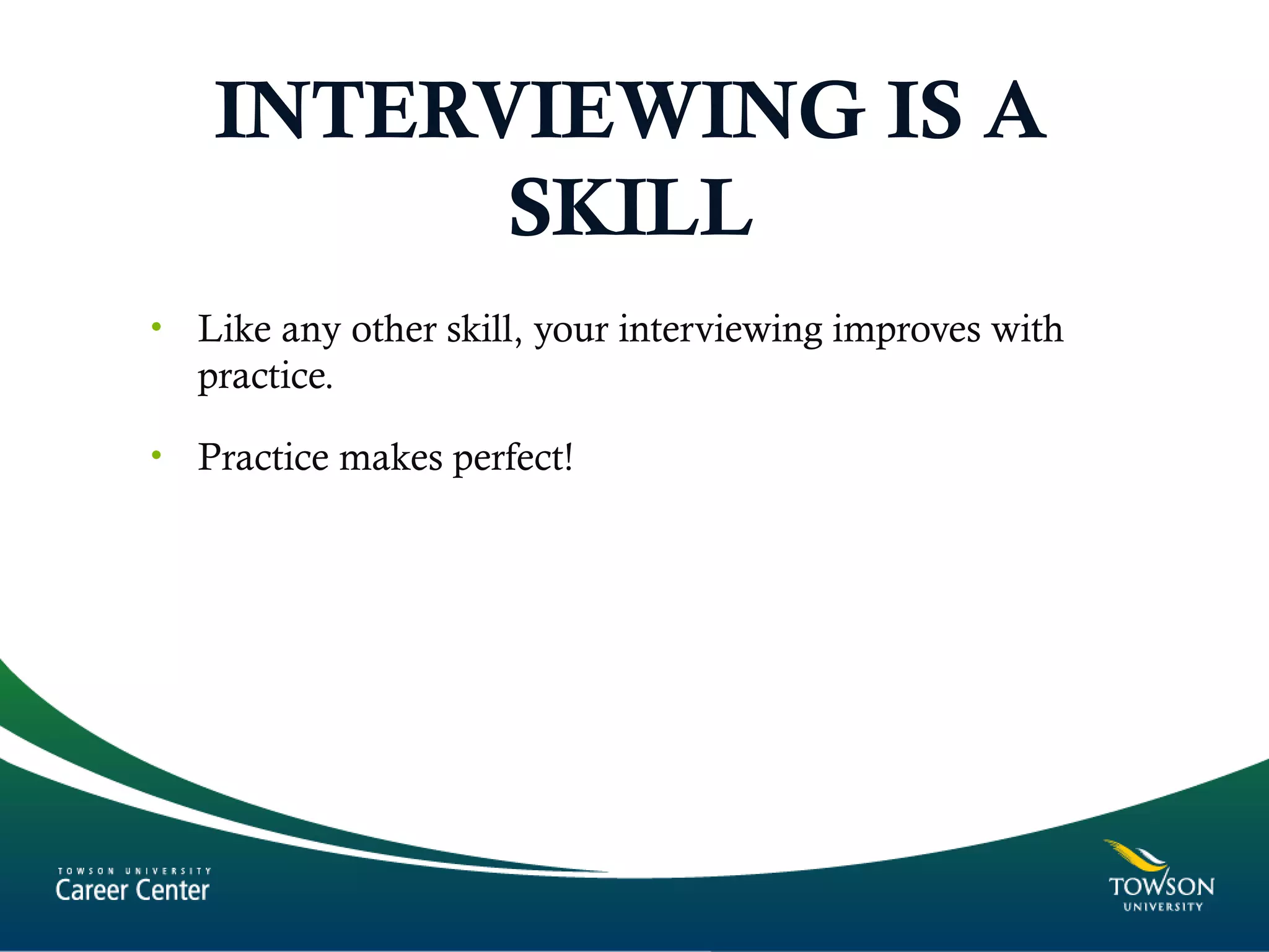 INTERVIEWING IS A
SKILL
• Like any other skill, your interviewing improves with
practice.
• Practice makes perfect!
 