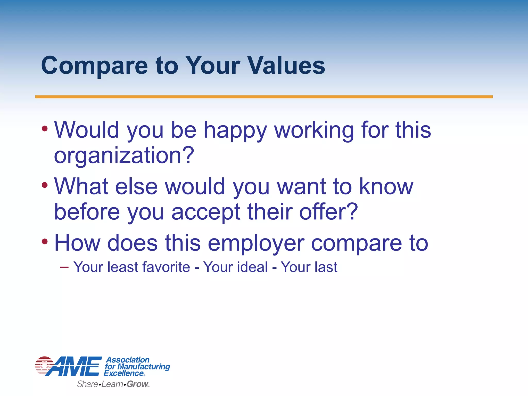 Compare to Your Values
• Would you be happy working for this
organization?
• What else would you want to know
before you accept their offer?
• How does this employer compare to
– Your least favorite - Your ideal - Your last
 