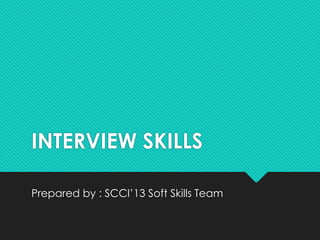 INTERVIEW SKILLS

Prepared by : SCCI’13 Soft Skills Team
 