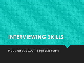 INTERVIEWING SKILLS

Prepared by : SCCI’13 Soft Skills Team
 