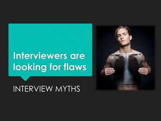 Interviewers are
looking for flaws

INTERVIEW MYTHS
 