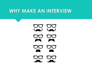 WHY MAKE AN INTERVIEW
 