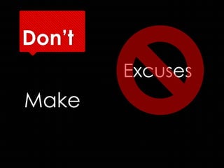 Don’t
        Excuses
Make
 