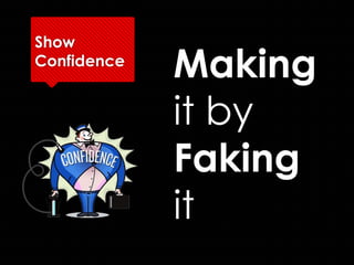Show
Confidence
             Making
             it by
             Faking
             it
 