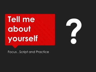Tell me
about
yourself
Focus , Script and Practice
 
