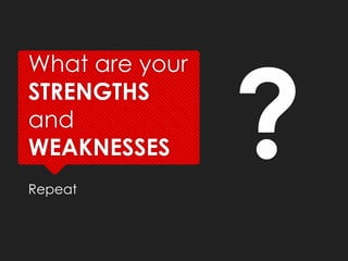 What are your
STRENGTHS
and
WEAKNESSES
Repeat
 