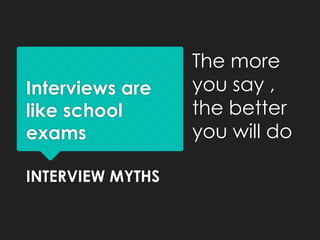 The more
Interviews are    you say ,
like school       the better
exams             you will do

INTERVIEW MYTHS
 