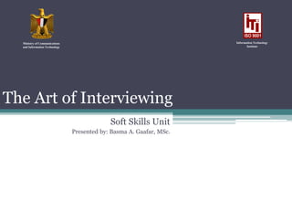 The Art of Interviewing
Soft Skills Unit
Presented by: Basma A. Gaafar, MSc.
Ministry of Communications
and Information Technology
Information Technology
Institute
 