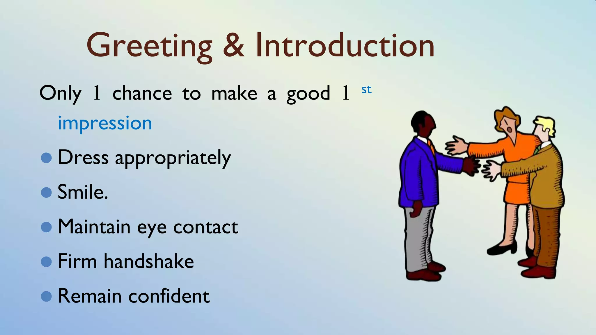 Greeting & Introduction
Only 1 chance to make a good 1 st
impression
⚫ Dress appropriately
⚫ Smile.
⚫ Maintain eye contact
⚫ Firm handshake
⚫ Remain confident
 