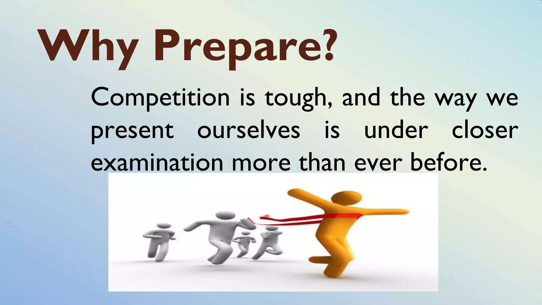 Why Prepare?
Competition is tough, and the way we
present ourselves is under closer
examination more than ever before.
 