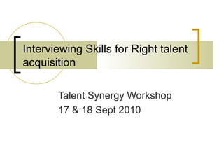 Interviewing Skills for Right talent acquisition Talent Synergy Workshop 17 & 18 Sept 2010 