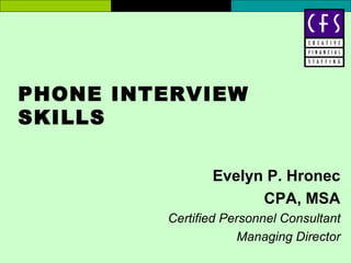 PHONE INTERVIEW
SKILLS

                Evelyn P. Hronec
                      CPA, MSA
         Certified Personnel Consultant
                      Managing Director
 
