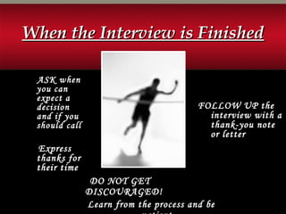 ASK when
you can
expect a
decision
and if you
should call
Express
thanks for
their time
FOLLOW UP the
interview with a
thank-you note
or letter
DO NOT GET
DISCOURAGED!
Learn from the process and be
When the Interview is FinishedWhen the Interview is Finished
 