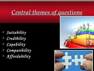 Central themes of questionsCentral themes of questions
 Suitability
 Credibility
 Capability
 Compatibility
 Affordability
 