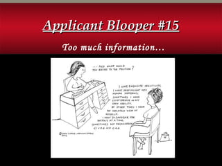 Too much information…
Applicant Blooper #15Applicant Blooper #15
 