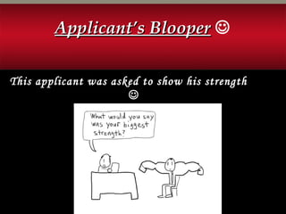 Applicant’s BlooperApplicant’s Blooper 
This applicant was asked to show his strength

 
