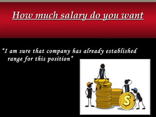 How much salary do you wantHow much salary do you want
“I am sure that company has already established
range for this position”
 