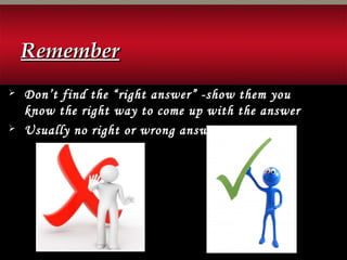  Don’t find the “right answer” -show them you
know the right way to come up with the answer
 Usually no right or wrong answers
RememberRemember
 