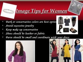 Image Tips for WomenImage Tips for Women
 Dark or conservative colors are best option
 Avoid excessive jewelry
 Keep make up conservative
 Shoes should be leather or fabric
 Purse should be small and coordinate with your dress
 