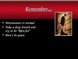  Nervousness is normal
 Take a deep breath and
try to be “RELAX”
 Don’t be panic
Remember…Remember…
 