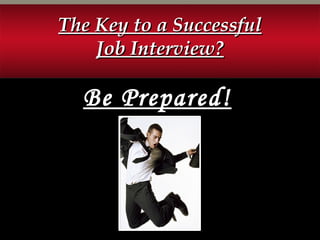 Be Prepared!
The Key to a SuccessfulThe Key to a Successful
Job Interview?Job Interview?
 