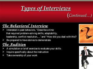 The Behavioral Interview
 Interested in past behaviors, “Describeatime
that required problem-solving skills, adaptability,
leadership, conflict resolution,…”and “How did you deal with this?
 Beprepared to havestoriesto demonstrate
The Audition
 A simulation or brief exerciseto evaluateyour skills
 Inquirespecifically about theinstruction
 Takeownership of your work
Types of InterviewsTypes of Interviews
((Continued…)Continued…)
 