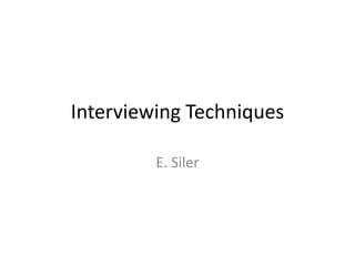 Interviewing Techniques
E. Siler

 
