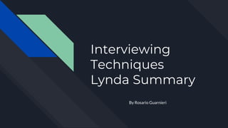 Interviewing
Techniques
Lynda Summary
By Rosario Guarnieri
 