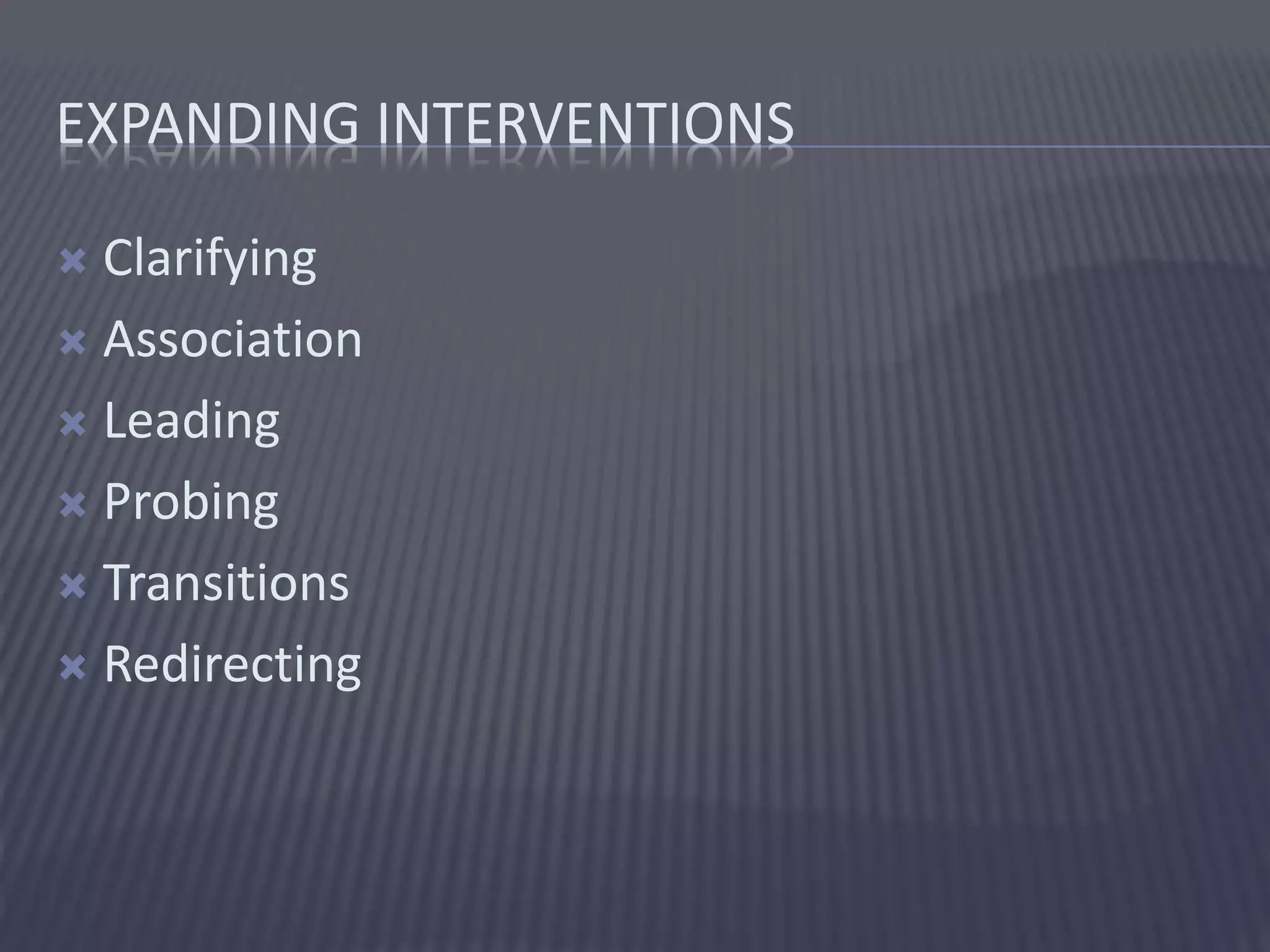 EXPANDING INTERVENTIONS
 Clarifying
 Association
 Leading
 Probing
 Transitions
 Redirecting
 