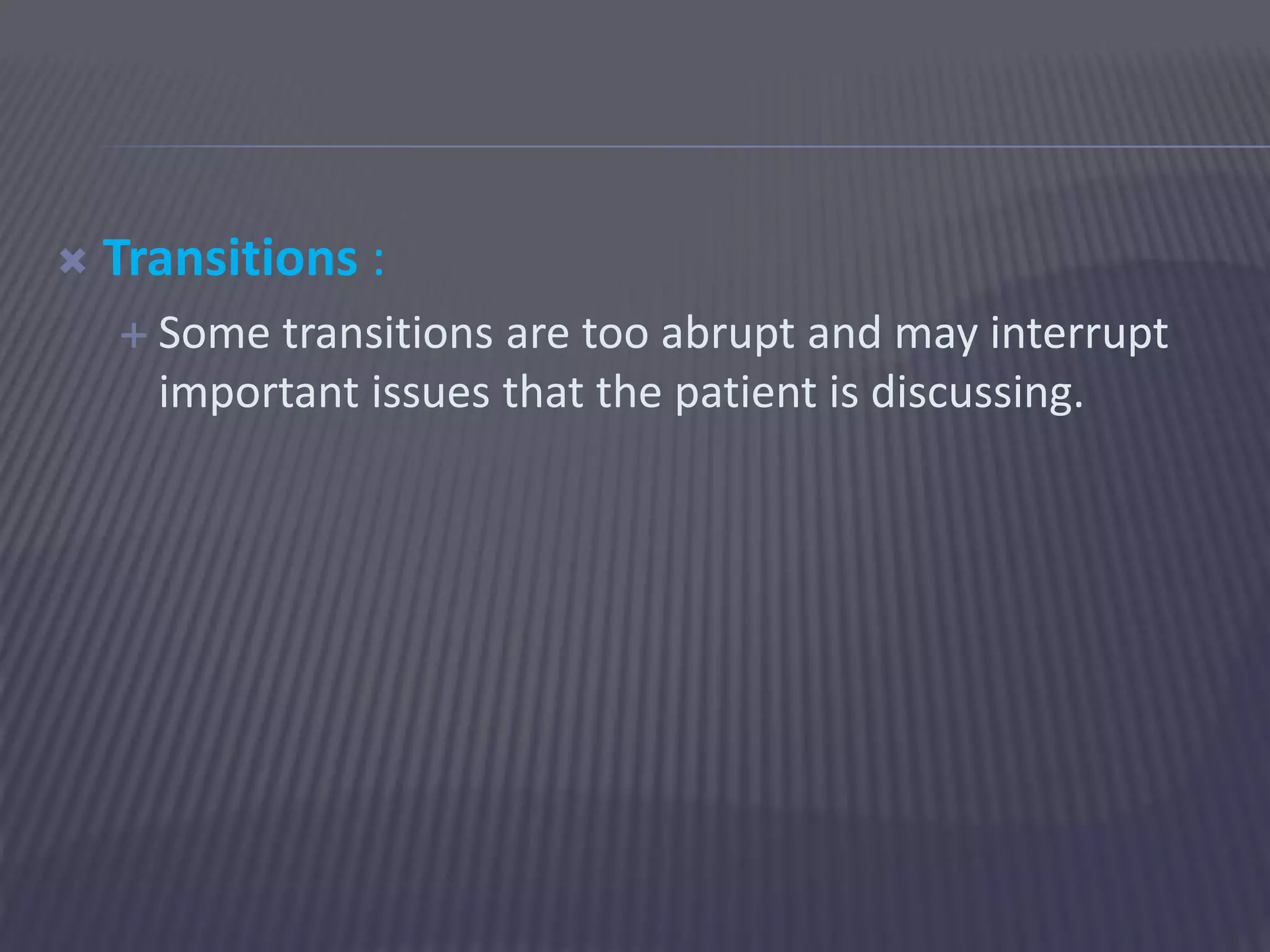  Transitions :
 Some transitions are too abrupt and may interrupt
important issues that the patient is discussing.
 