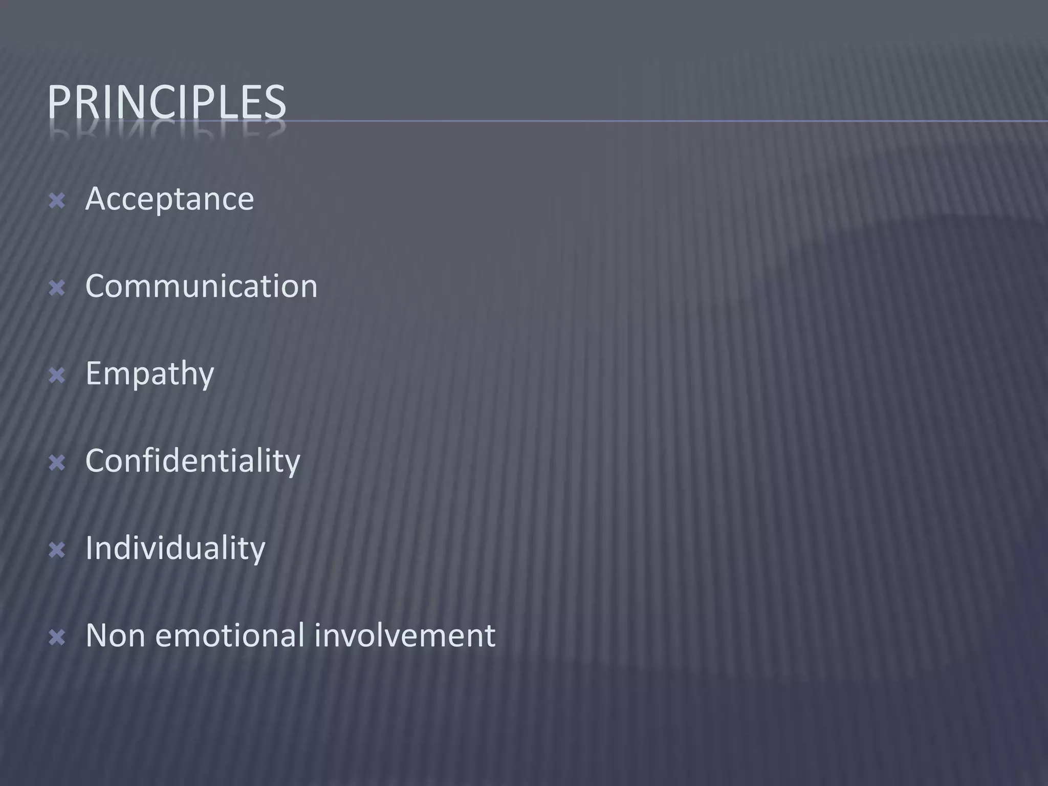 PRINCIPLES
 Acceptance
 Communication
 Empathy
 Confidentiality
 Individuality
 Non emotional involvement
 
