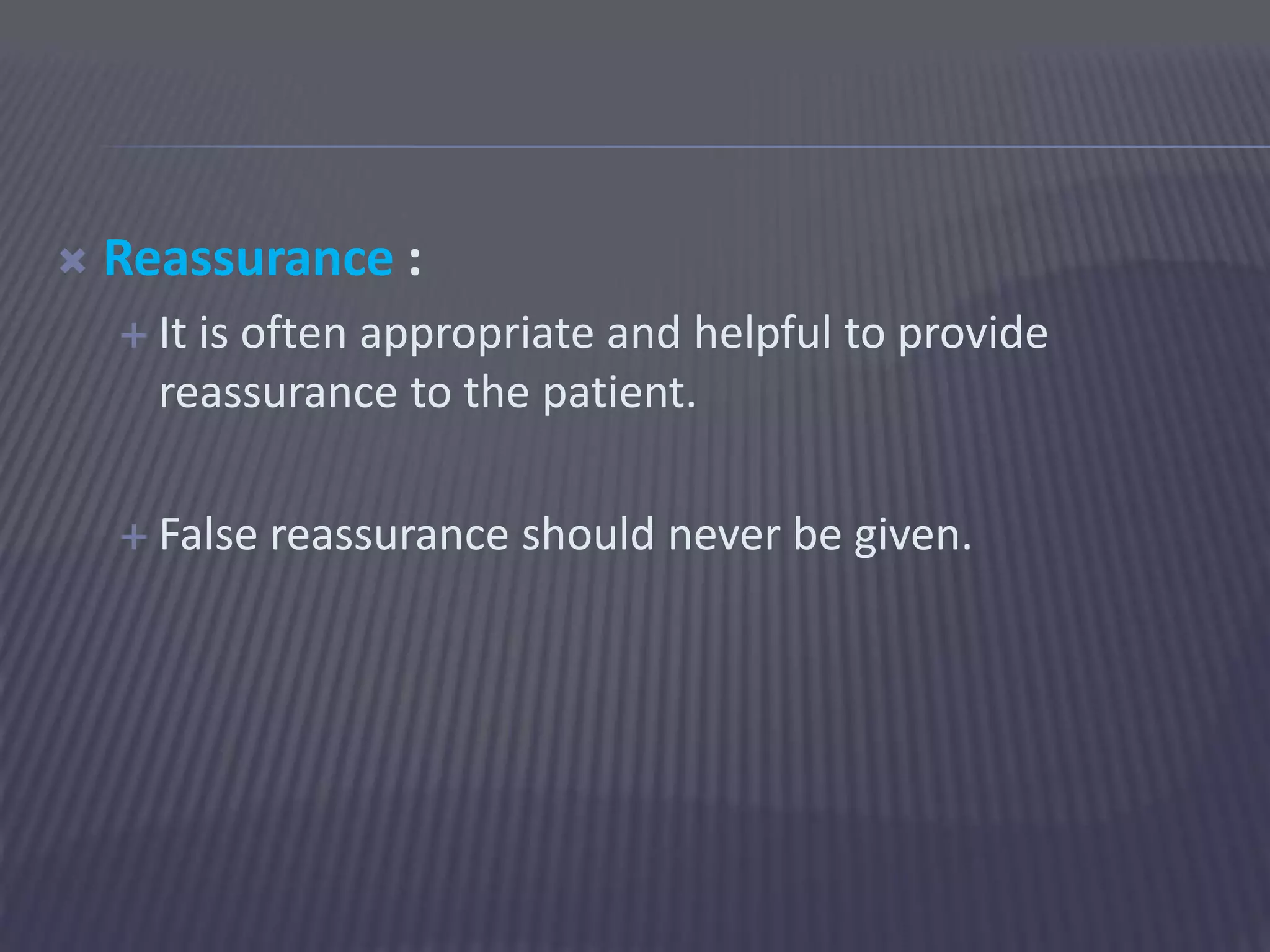  Reassurance :
 It is often appropriate and helpful to provide
reassurance to the patient.
 False reassurance should never be given.
 
