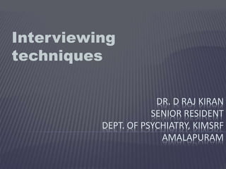 DR. D RAJ KIRAN
SENIOR RESIDENT
DEPT. OF PSYCHIATRY, KIMSRF
AMALAPURAM
Interviewing
techniques
 
