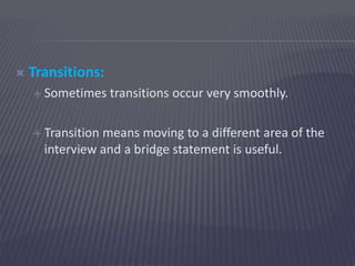  Transitions:
 Sometimes transitions occur very smoothly.
 Transition means moving to a different area of the
interview...