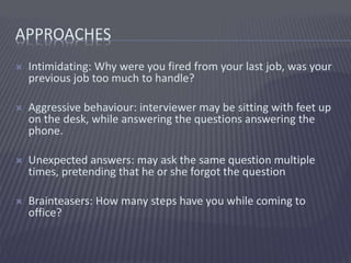 APPROACHES
 Intimidating: Why were you fired from your last job, was your
previous job too much to handle?
 Aggressive b...