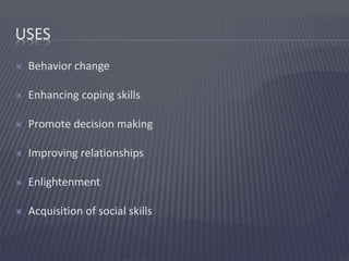 USES
 Behavior change
 Enhancing coping skills
 Promote decision making
 Improving relationships
 Enlightenment
 Acq...