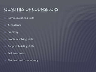 QUALITIES OF COUNSELORS
 Communications skills
 Acceptance
 Empathy
 Problem solving skills
 Rapport building skills
...