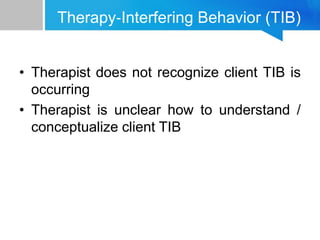 Therapy‐Interfering Behavior (TIB)
• Therapist does not recognize client TIB is
occurring
• Therapist is unclear how to understand /
conceptualize client TIB
 