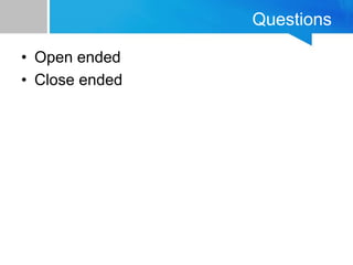 Questions
• Open ended
• Close ended
 
