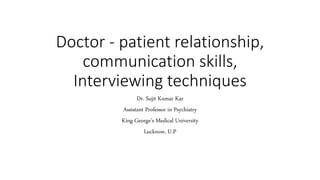Doctor - patient relationship,
communication skills,
Interviewing techniques
Dr. Sujit Kumar Kar
Assistant Professor in Psychiatry
King George’s Medical University
Lucknow, U.P
 