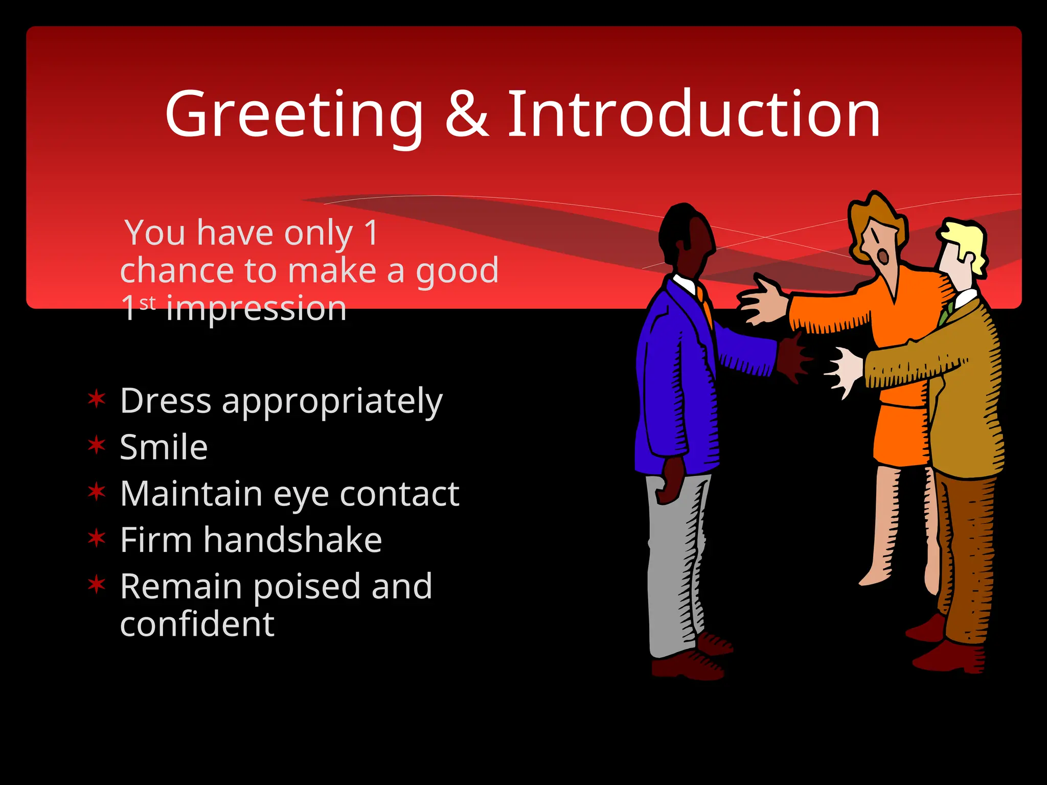 Greeting & Introduction
You have only 1
chance to make a good
1st
impression
 Dress appropriately
 Smile
 Maintain eye contact
 Firm handshake
 Remain poised and
confident
 