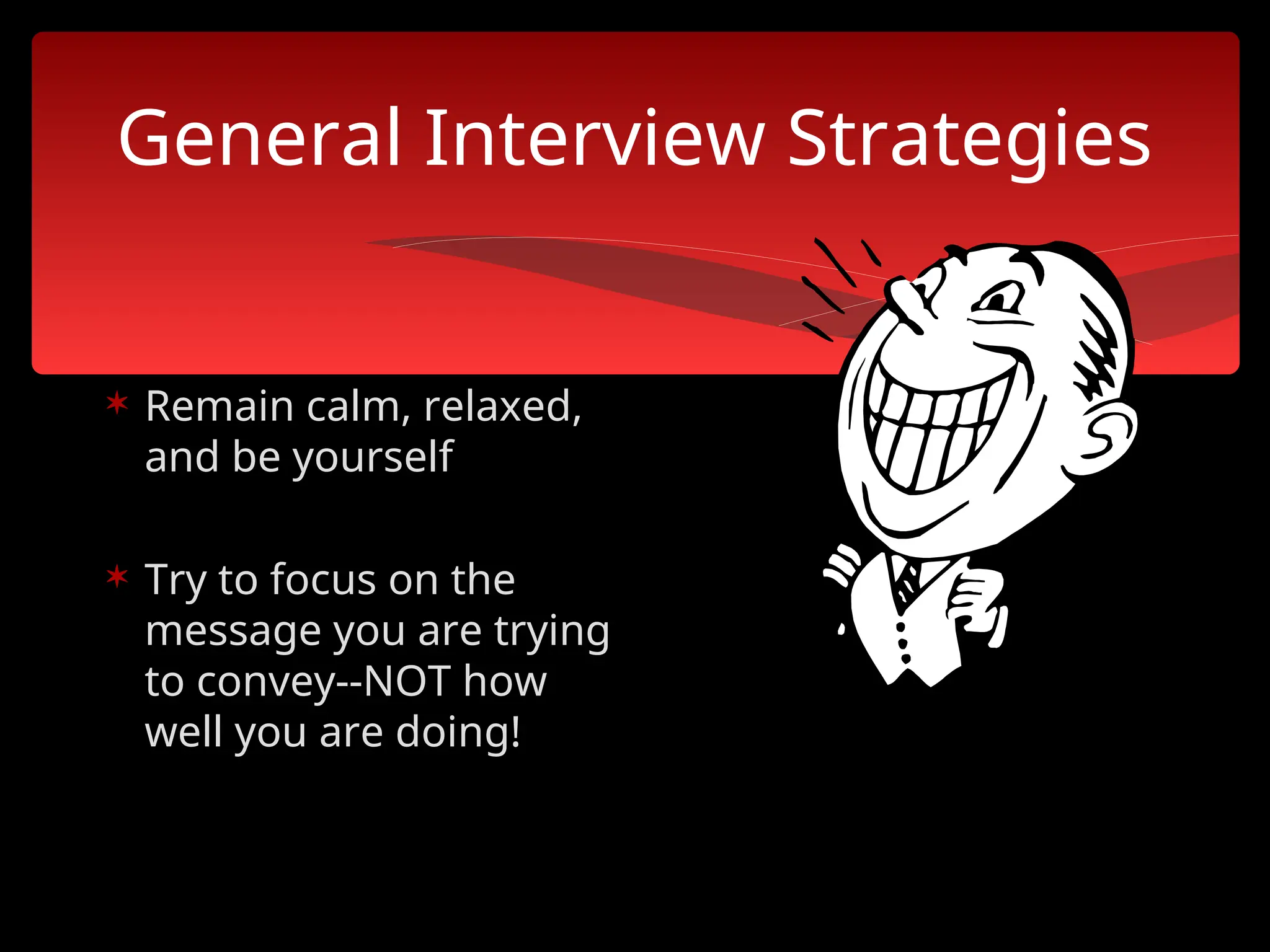 General Interview Strategies
 Remain calm, relaxed,
and be yourself
 Try to focus on the
message you are trying
to convey--NOT how
well you are doing!
 