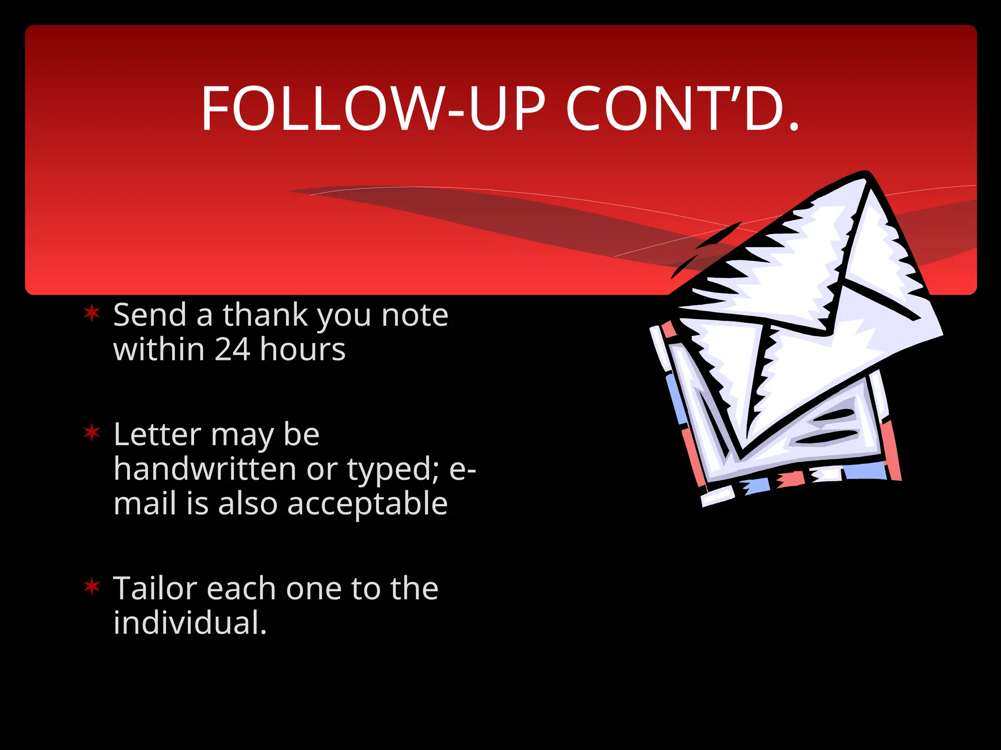 FOLLOW-UP CONT’D.
 Send a thank you note
within 24 hours
 Letter may be
handwritten or typed; e-
mail is also acceptable
 Tailor each one to the
individual.
 