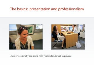 The basics: presentation and professionalism




Dress professionally and come with your materials well-organized
 