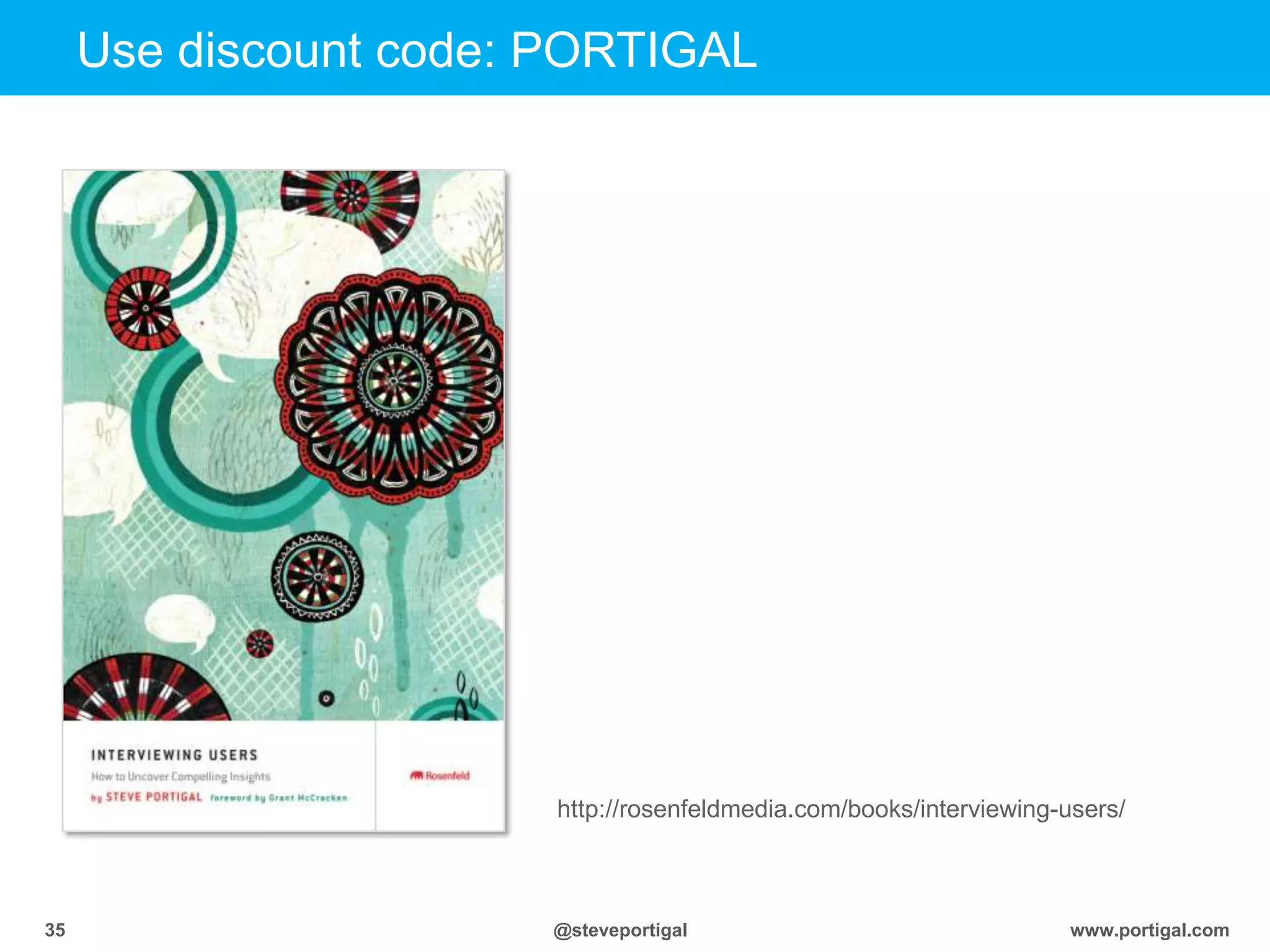 www.portigal.com35 @steveportigal
http://rosenfeldmedia.com/books/interviewing-users/
Use discount code: PORTIGAL
 