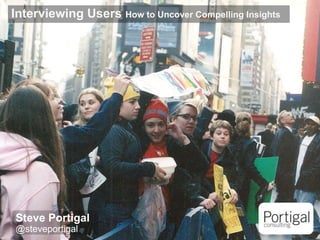 1
Interviewing Users How to Uncover Compelling Insights
Steve Portigal
@steveportigal
 