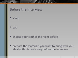 Before the Interview
 sleep
 eat
 choose your clothes the night before
 prepare the materials you want to bring with you—
ideally, this is done long before the interview

 
